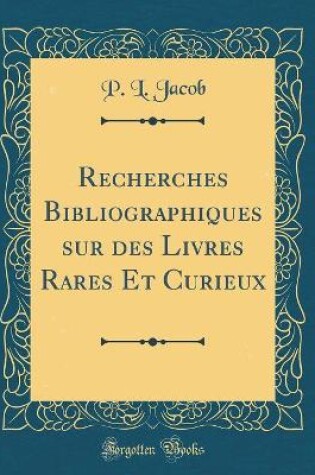 Cover of Recherches Bibliographiques Sur Des Livres Rares Et Curieux (Classic Reprint)