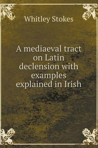 Cover of A mediaeval tract on Latin declension with examples explained in Irish