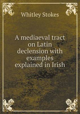 Book cover for A mediaeval tract on Latin declension with examples explained in Irish