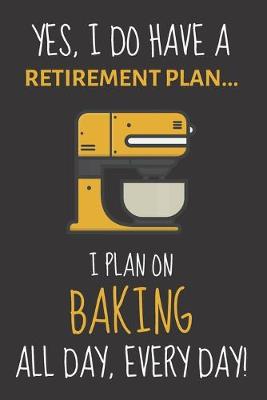 Book cover for Yes, i do have a retirement plan... I plan on baking all day, every day!