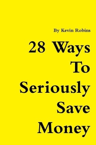 Cover of 28 Ways To Seriously Save Money