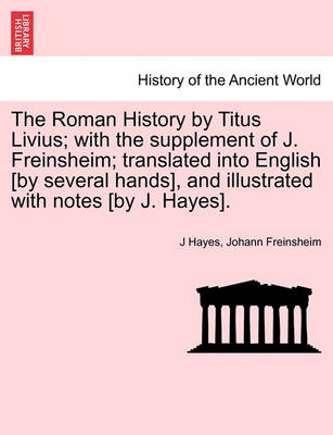 Book cover for The Roman History by Titus Livius; With the Supplement of J. Freinsheim; Translated Into English [By Several Hands], and Illustrated with Notes [By J. Hayes].