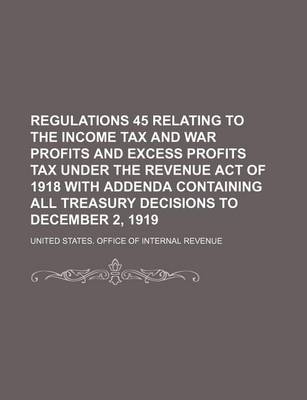 Book cover for Regulations 45 Relating to the Income Tax and War Profits and Excess Profits Tax Under the Revenue Act of 1918 with Addenda Containing All Treasury Decisions to December 2, 1919