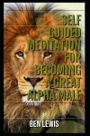 Book cover for Self Guided Meditation for Becoming a Great Alpha Male.