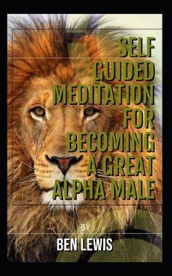 Cover of Self Guided Meditation for Becoming a Great Alpha Male.