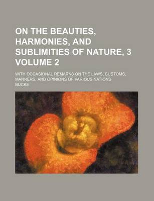 Book cover for On the Beauties, Harmonies, and Sublimities of Nature, 3 Volume 2; With Occasional Remarks on the Laws, Customs, Manners, and Opinions of Various Nations