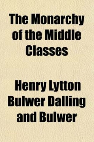 Cover of The Monarchy of the Middle Classes (Volume 1); France, Social, Literary, Political, Second Series