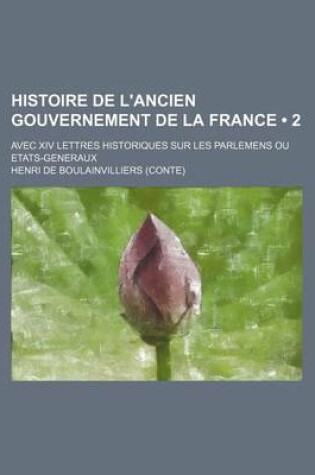 Cover of Histoire de L'Ancien Gouvernement de La France (2); Avec XIV Lettres Historiques Sur Les Parlemens Ou Etats-Generaux