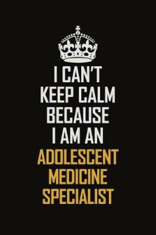 Cover of I Can't Keep Calm Because I Am An Adolescent medicine specialist