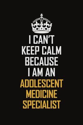 Book cover for I Can't Keep Calm Because I Am An Adolescent medicine specialist