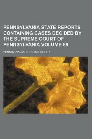 Cover of Pennsylvania State Reports Containing Cases Decided by the Supreme Court of Pennsylvania Volume 89