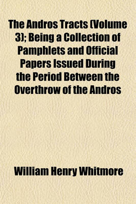 Book cover for The Andros Tracts (Volume 3); Being a Collection of Pamphlets and Official Papers Issued During the Period Between the Overthrow of the Andros