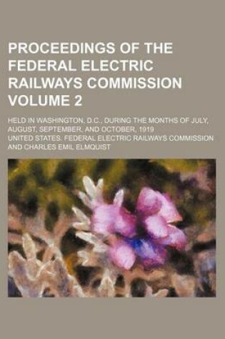 Cover of Proceedings of the Federal Electric Railways Commission Volume 2; Held in Washington, D.C., During the Months of July, August, September, and October, 1919