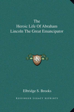 Cover of The Heroic Life of Abraham Lincoln the Great Emancipator