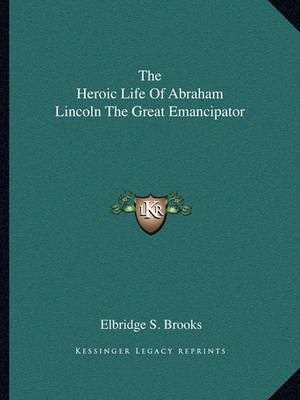 Book cover for The Heroic Life of Abraham Lincoln the Great Emancipator