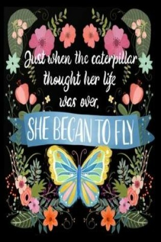 Cover of Just when the caterpillar thought her life was over, SHE BEGAN TO FLY