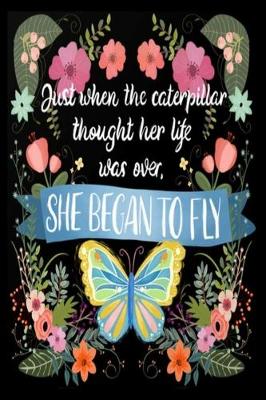 Book cover for Just when the caterpillar thought her life was over, SHE BEGAN TO FLY