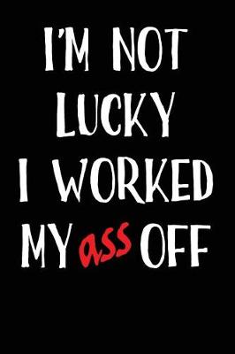 Book cover for I'm Not Lucky I Worked My Ass Off