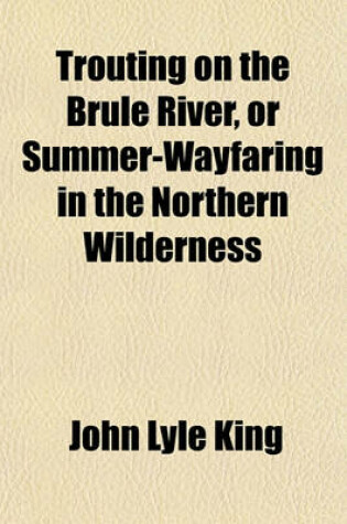 Cover of Trouting on the Brule River, or Summer-Wayfaring in the Northern Wilderness