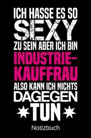 Cover of Ich hasse es so sexy zu sein aber ich bin Industriekauffrau also kann ich nichts dagegen tun