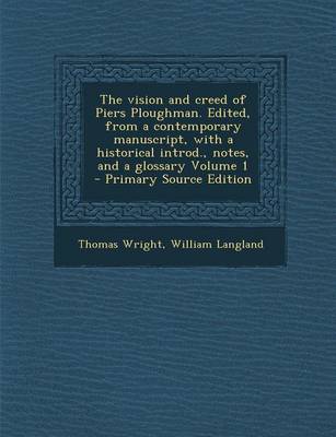 Book cover for The Vision and Creed of Piers Ploughman. Edited, from a Contemporary Manuscript, with a Historical Introd., Notes, and a Glossary Volume 1 - Primary Source Edition