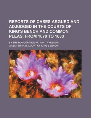 Book cover for Reports of Cases Argued and Adjudged in the Courts of King's Bench and Common Pleas, from 1670 to 1683; By the Honourable Richard Freeman