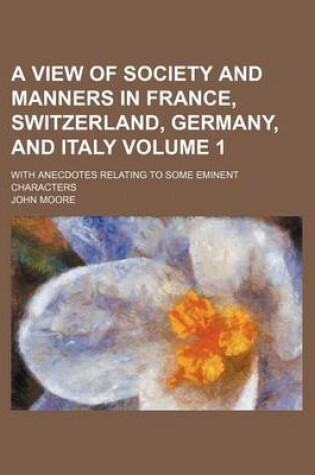 Cover of A View of Society and Manners in France, Switzerland, Germany, and Italy; With Anecdotes Relating to Some Eminent Characters Volume 1