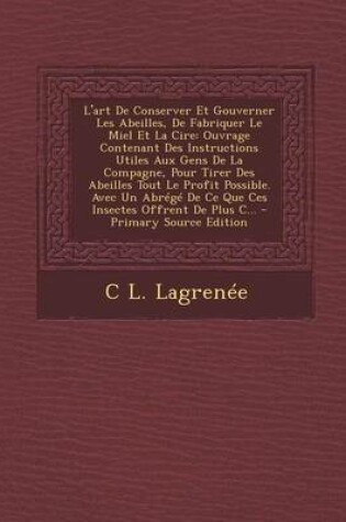 Cover of L'Art de Conserver Et Gouverner Les Abeilles, de Fabriquer Le Miel Et La Cire