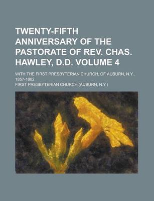 Book cover for Twenty-Fifth Anniversary of the Pastorate of REV. Chas. Hawley, D.D; With the First Presbyterian Church, of Auburn, N.Y., 1857-1882 Volume 4