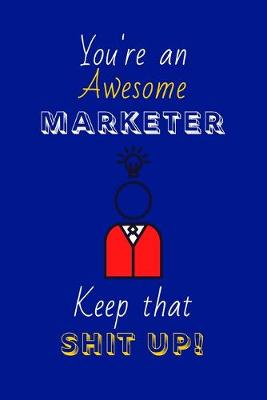 Book cover for You're An Awesome Marketer Keep That Shit Up!