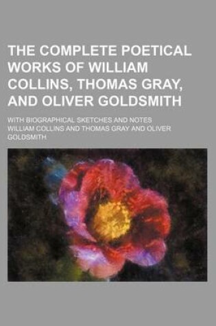 Cover of The Complete Poetical Works of William Collins, Thomas Gray, and Oliver Goldsmith; With Biographical Sketches and Notes