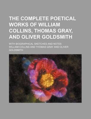 Book cover for The Complete Poetical Works of William Collins, Thomas Gray, and Oliver Goldsmith; With Biographical Sketches and Notes