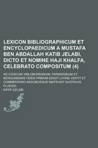 Cover of Lexicon Bibliographicum Et Encyclopaedicum a Mustafa Ben Abdallah Katib Jelabi, Dicto Et Nomine Haji Khalfa, Celebrato Compositum; Ad Codicum Vinlobon