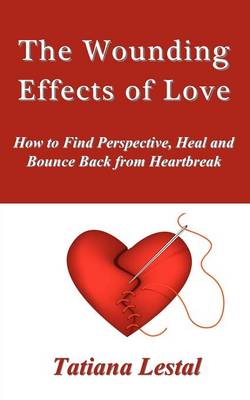 Cover of The Wounding Effects of Love. How to Find Perspective, Heal and Bounce Back from Heartbreak