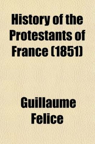 Cover of History of the Protestants of France; From the Commencement of the Reformation to the Present Time