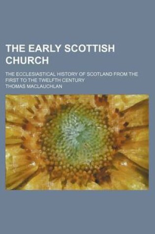 Cover of The Early Scottish Church; The Ecclesiastical History of Scotland from the First to the Twelfth Century