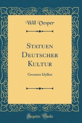 Cover of Statuen Deutscher Kultur: Gessners Idyllen (Classic Reprint)