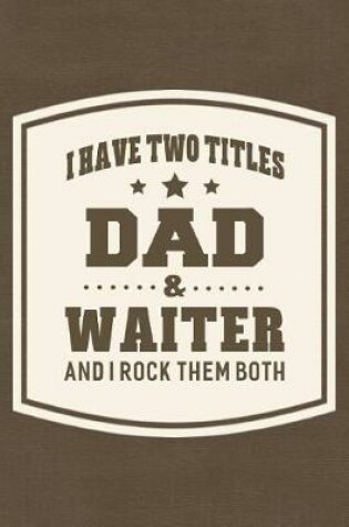 Cover of I Have Two Titles Dad & Waiter And I Rock Them Both