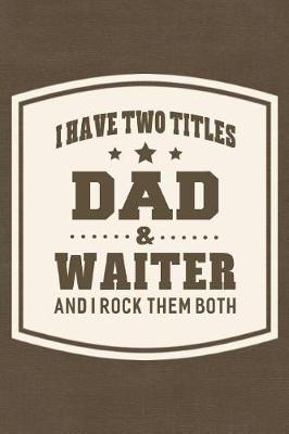 Book cover for I Have Two Titles Dad & Waiter And I Rock Them Both