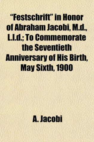 Cover of "Festschrift" in Honor of Abraham Jacobi, M.D., L.L.D.; To Commemorate the Seventieth Anniversary of His Birth, May Sixth, 1900