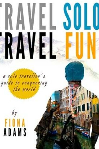 Cover of Travel Fun, Travel Solo: A Solo Traveler's Guide to Conquering the World