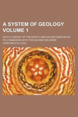 Cover of A System of Geology Volume 1; With a Theory of the Earth, and an Explanation of Its Connexion with the Sacred Records