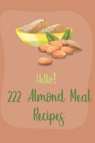 Cover of Hello! 222 Almond Meal Recipes