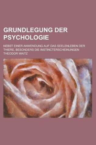 Cover of Grundlegung Der Psychologie; Nebst Einer Anwendung Auf Das Seelenleben Der Thiere, Besonders Die Instincterscheinungen