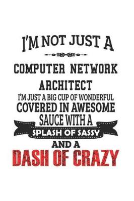 Book cover for I'm Not Just A Computer Network Architect I'm Just A Big Cup Of Wonderful Covered In Awesome Sauce With A Splash Of Sassy And A Dash Of Crazy