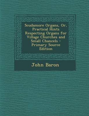 Book cover for Scudamore Organs, Or, Practical Hints Respecting Organs for Village Churches and Small Chancels - Primary Source Edition