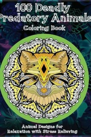 Cover of 100 Deadly Predatory Animals - Coloring Book - Animal Designs for Relaxation with Stress Relieving