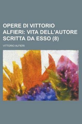 Cover of Opere Di Vittorio Alfieri (8); Vita Dell'autore Scritta Da ESSO