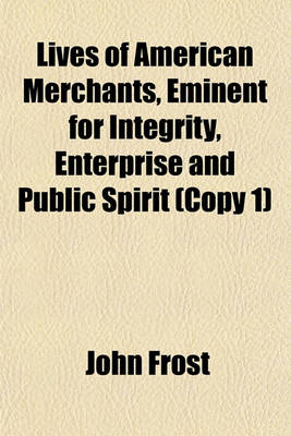 Book cover for Lives of American Merchants, Eminent for Integrity, Enterprise and Public Spirit (Copy 1)