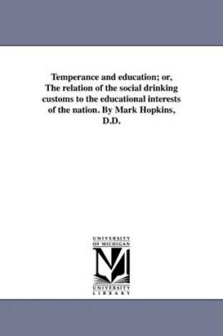 Cover of Temperance and Education; Or, the Relation of the Social Drinking Customs to the Educational Interests of the Nation. by Mark Hopkins, D.D.
